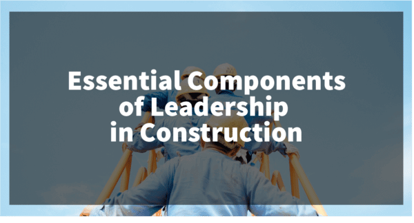 Essential Components of Leadership in Construction